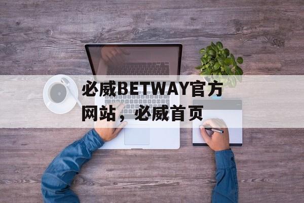 必威BETWAY官方网站，必威首页