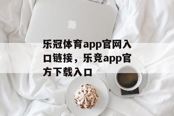 乐冠体育app官网入口链接，乐竞app官方下载入口