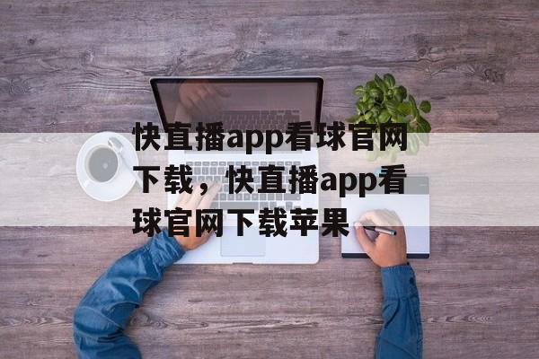 快直播app看球官网下载，快直播app看球官网下载苹果