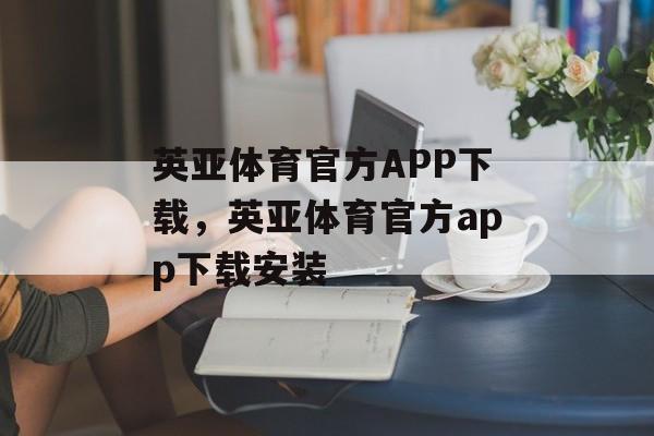 英亚体育官方APP下载，英亚体育官方app下载安装